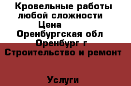 Кровельные работы любой сложности › Цена ­ 150 - Оренбургская обл., Оренбург г. Строительство и ремонт » Услуги   